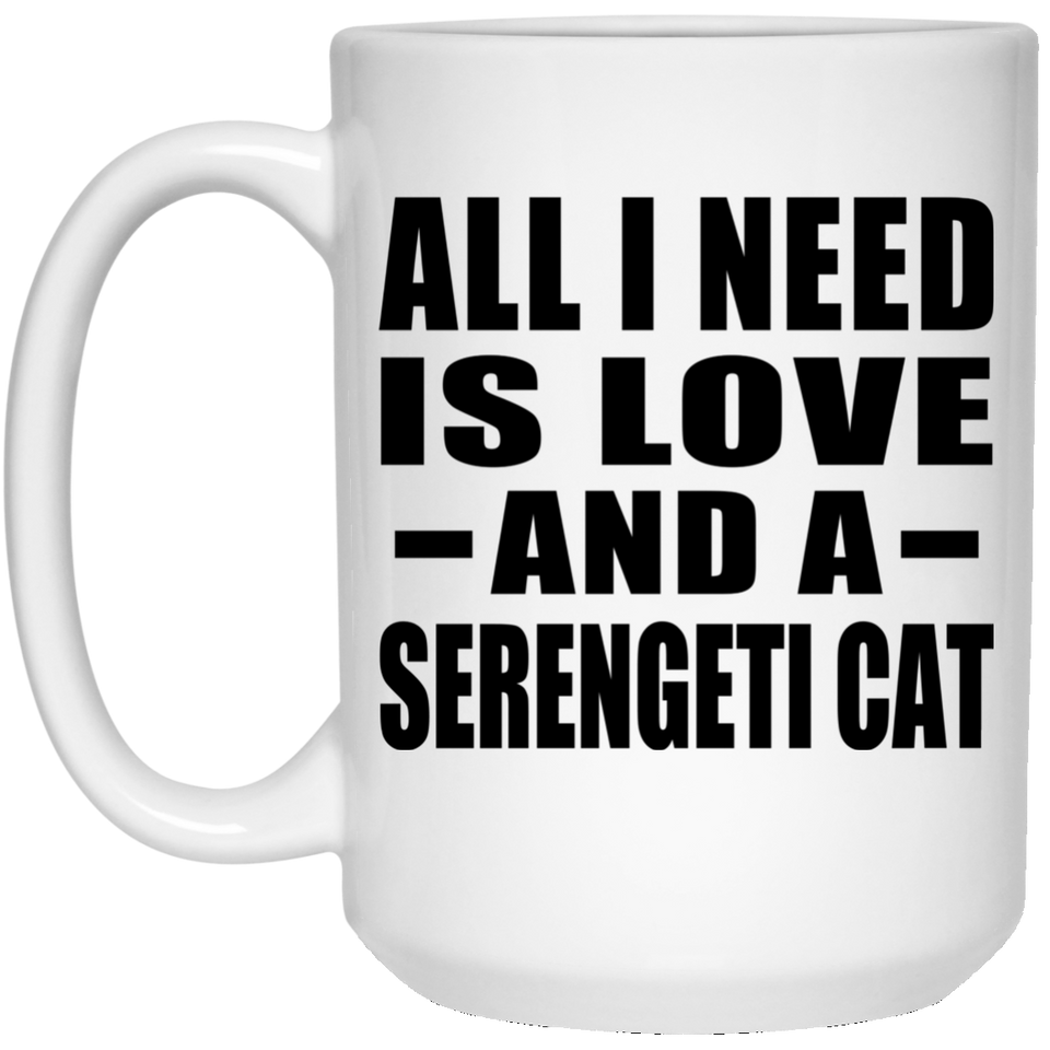 All I Need Is Love And A Serengeti Cat - 15 Oz Coffee Mug