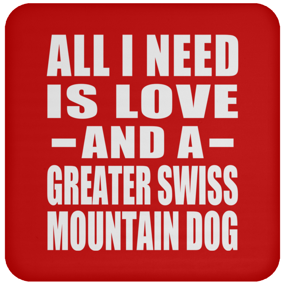 All I Need Is Love And A Greater Swiss Mountain Dog - Drink Coaster