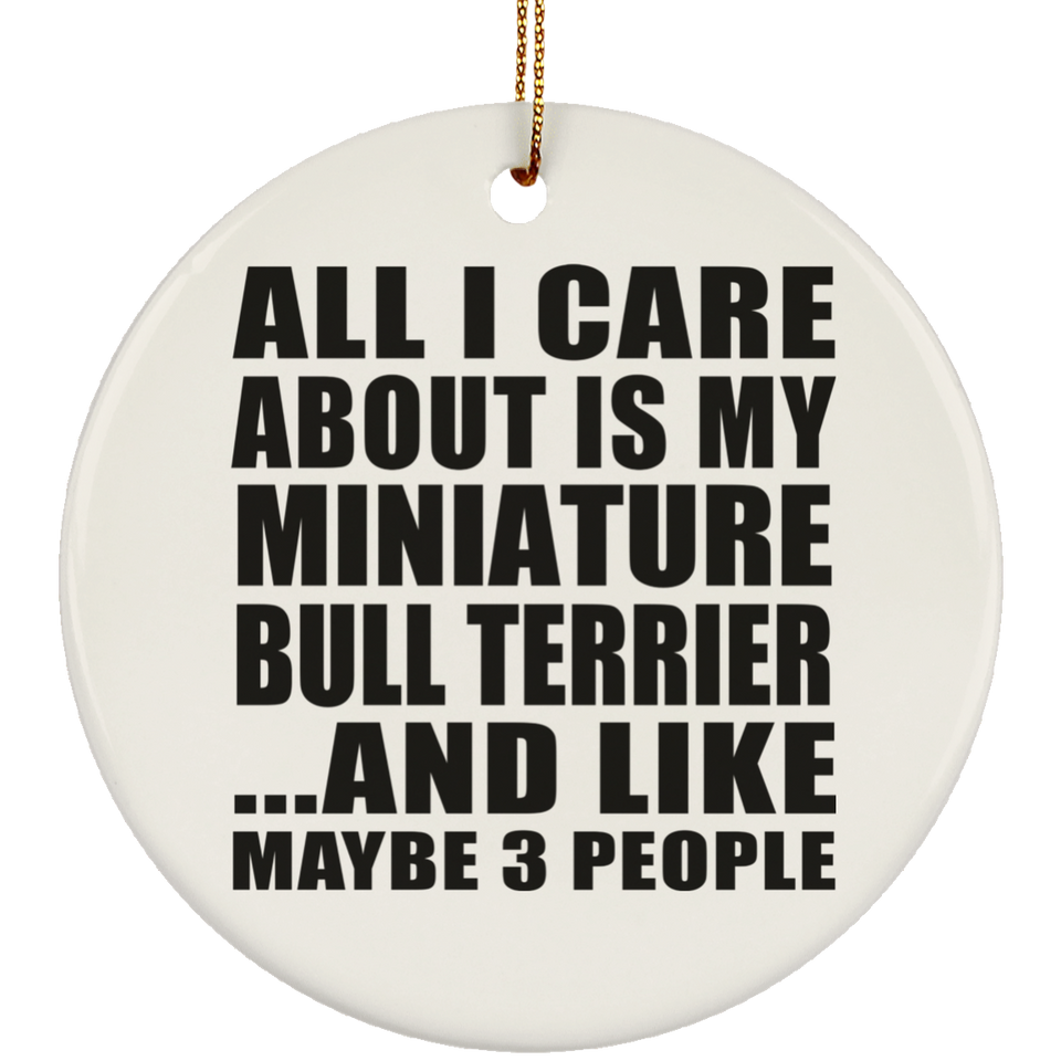 All I Care About Is My Miniature Bull Terrier - Circle Ornament