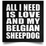 All I Need Is Love And My Belgian Sheepdog - Poster Square