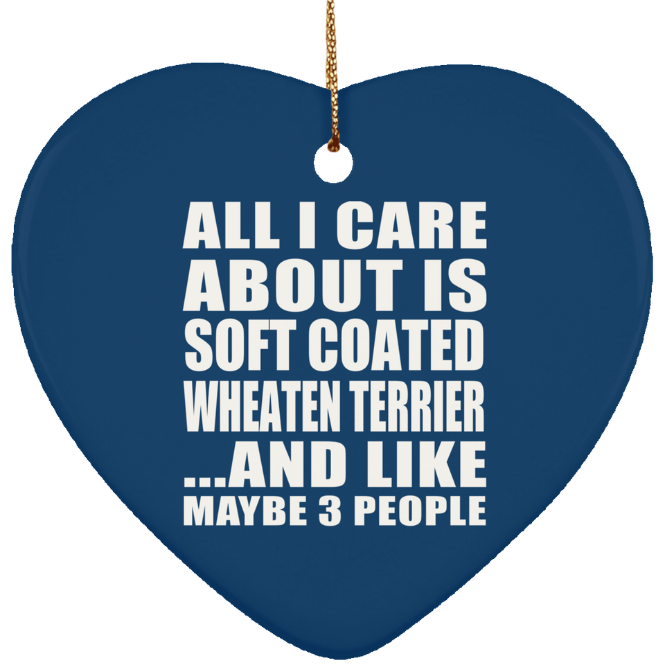 All I Care About Is Soft Coated Wheaten Terrier - Heart Ornament