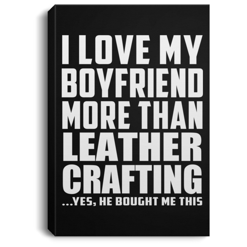 I Love My Boyfriend More Than Leather Crafting - Canvas Portrait
