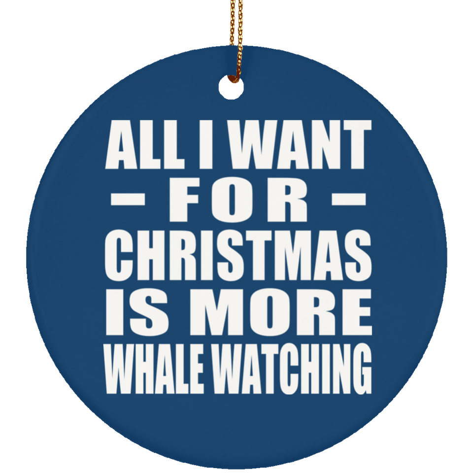 All I Want For Christmas Is More Whale Watching - Circle Ornament