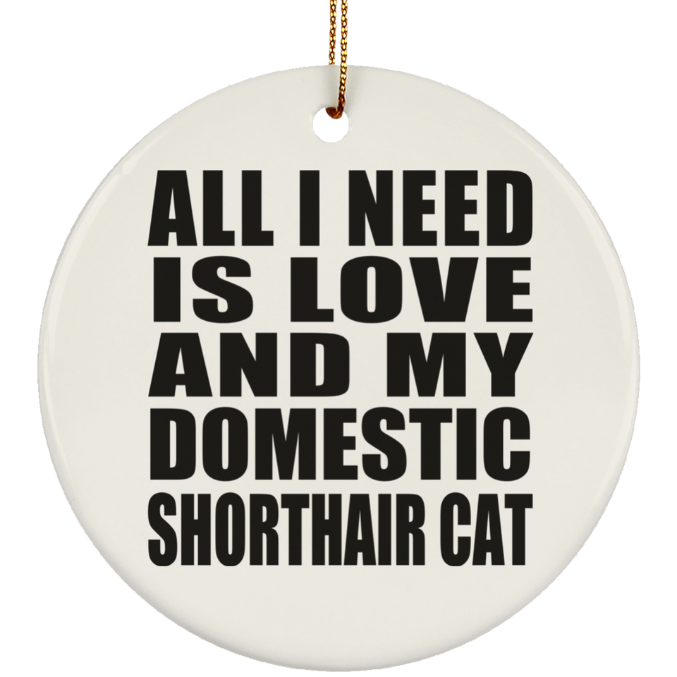 All I Need Is Love And My Domestic Shorthair Cat - Circle Ornament