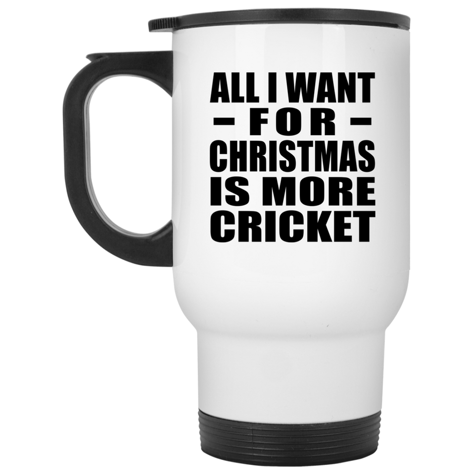 All I Want For Christmas Is More Cricket - White Travel Mug
