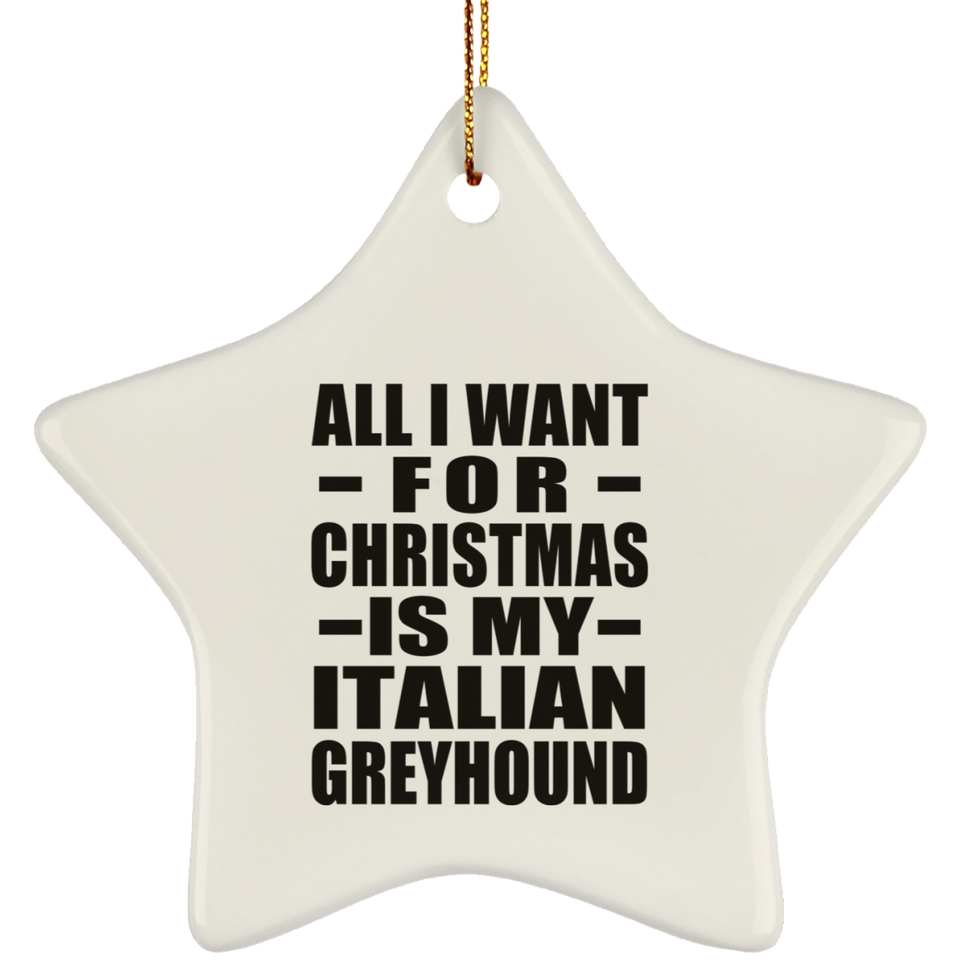 All I Want For Christmas Is My Italian Greyhound - Star Ornament