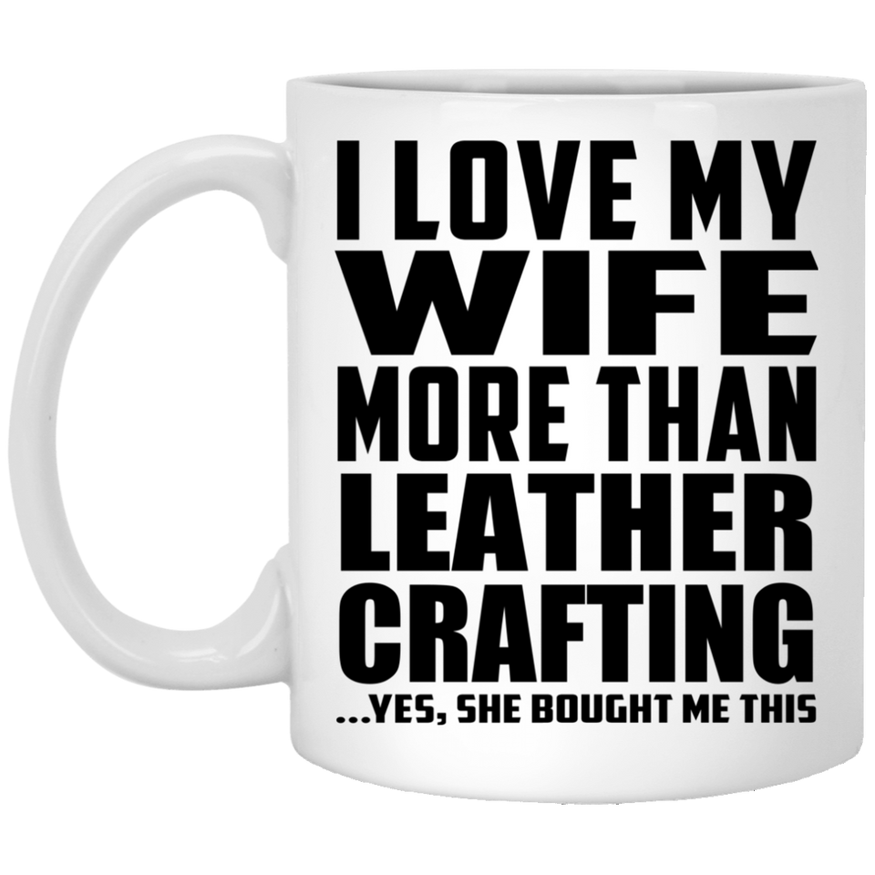 I Love My Wife More Than Leather Crafting - 11 Oz Coffee Mug