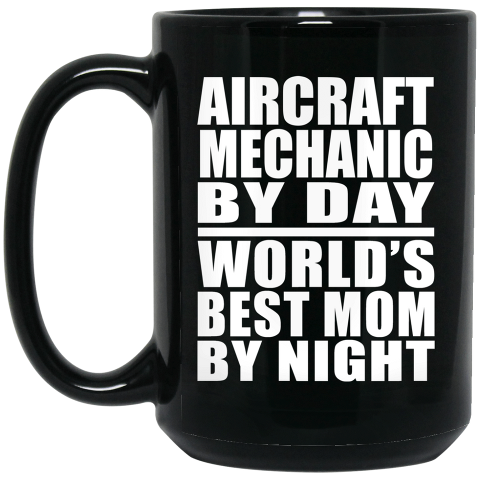 Aircraft Mechanic By Day World's Best Mom By Night - 15 Oz Coffee Mug Black