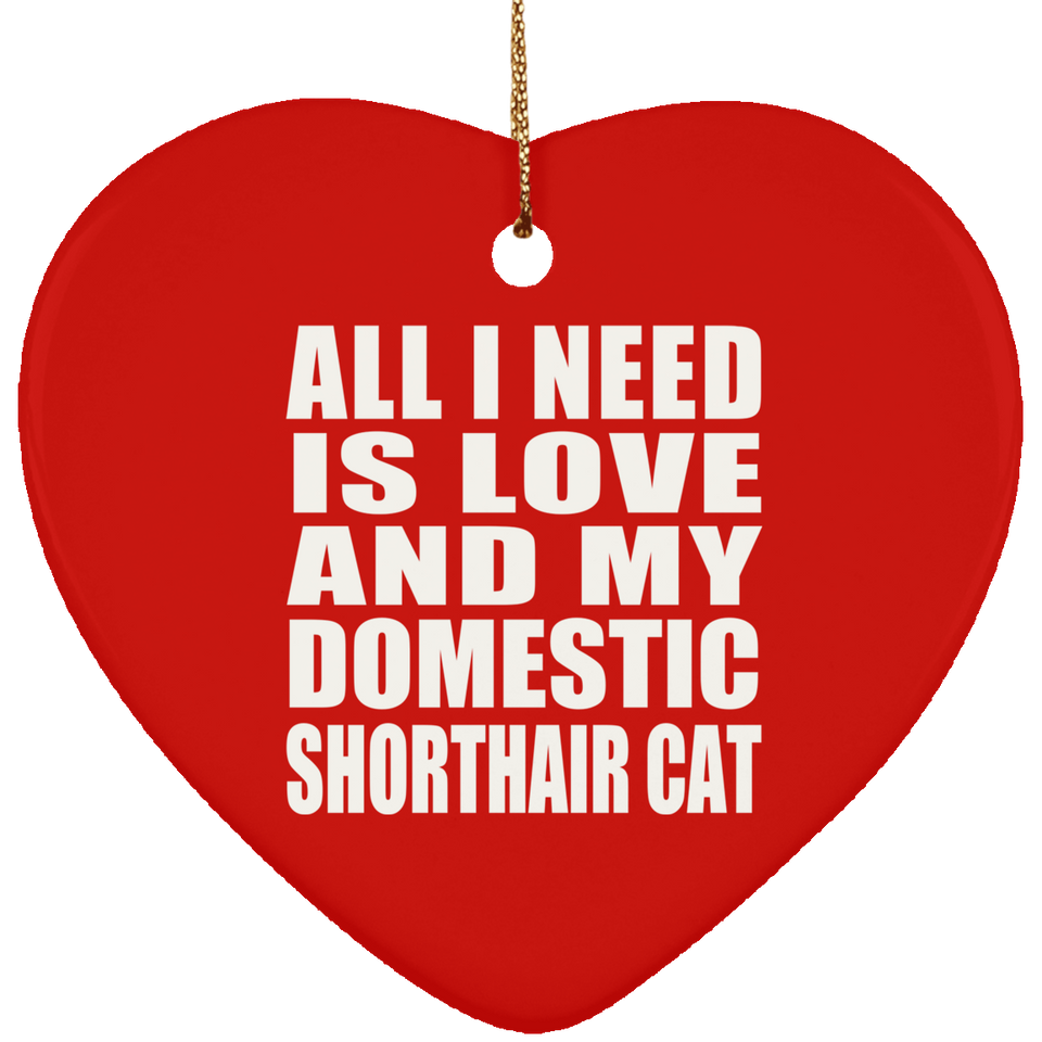 All I Need Is Love And My Domestic Shorthair Cat - Heart Ornament