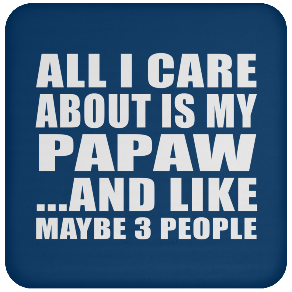 All I Care About Is My Papaw - Drink Coaster