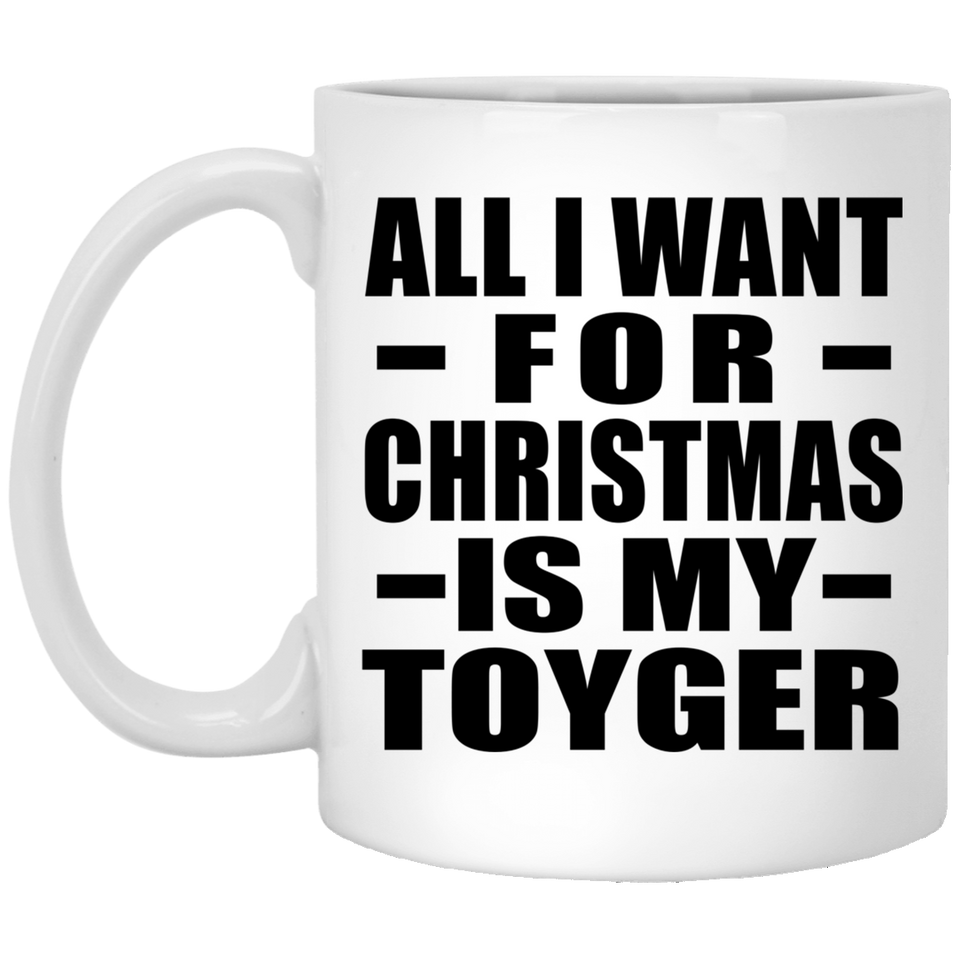 All I Want For Christmas Is My Toyger - 11 Oz Coffee Mug