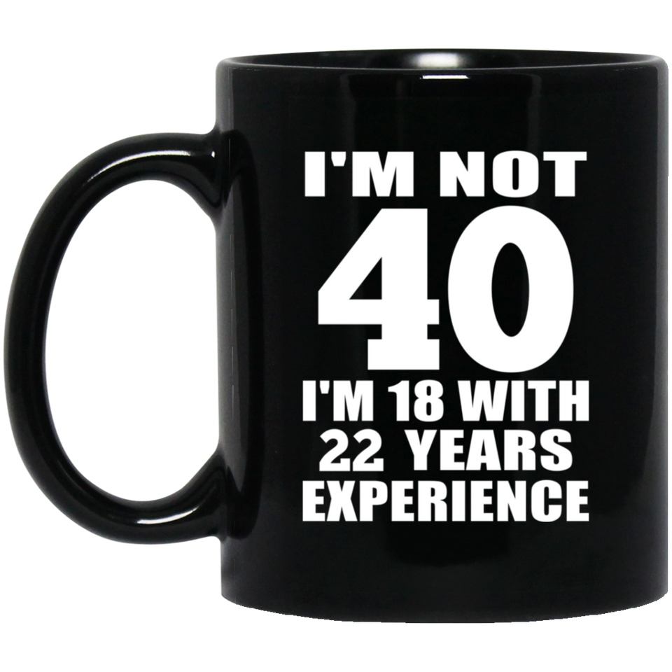 40th Birthday I'm Not 40 I'm 18 With 22 Years Experience - 11oz Coffee Mug Black