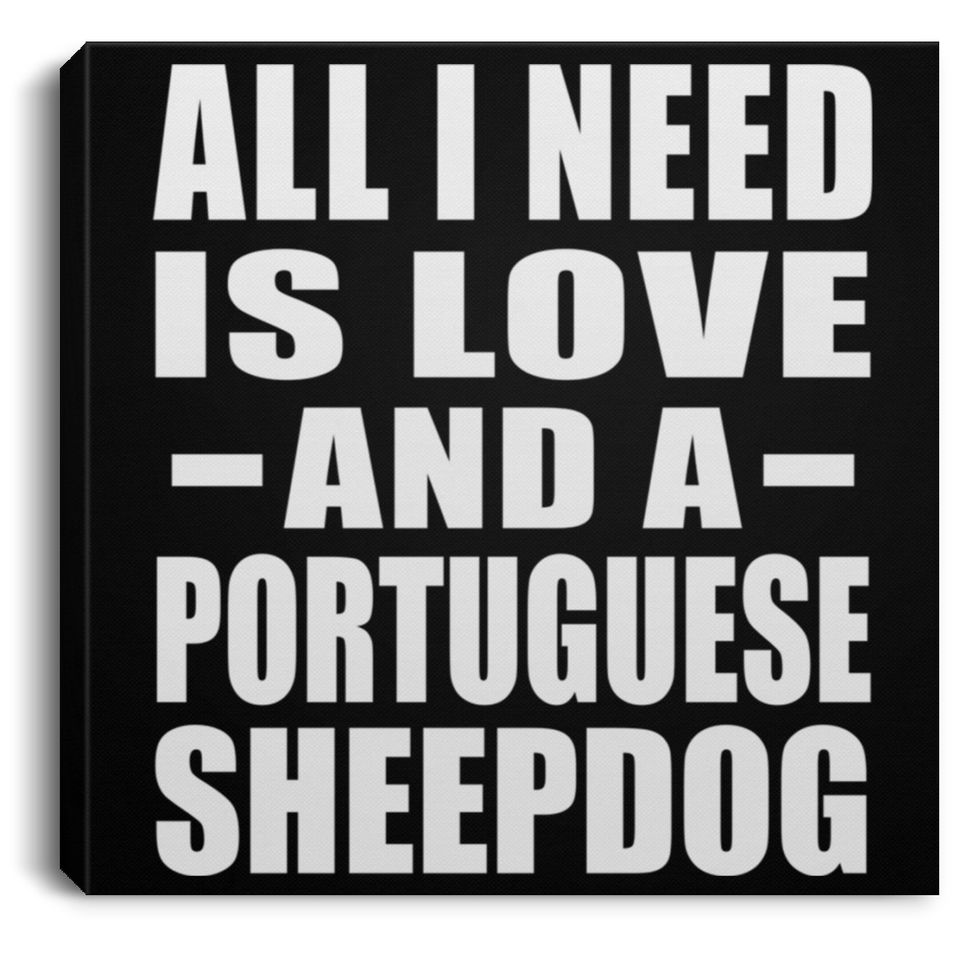 All I Need Is Love And A Portuguese Sheepdog - Canvas Square