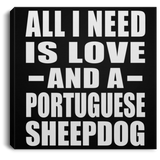 All I Need Is Love And A Portuguese Sheepdog - Canvas Square