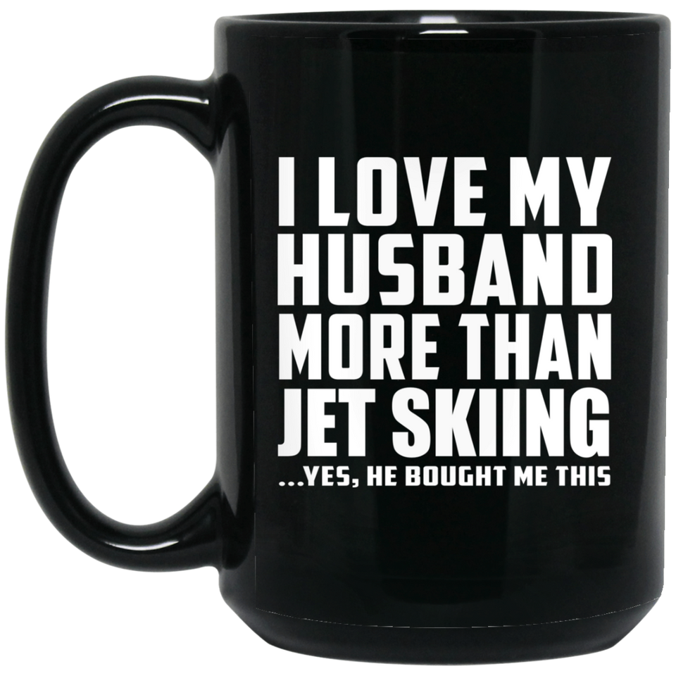 I Love My Husband More Than Jet Skiing - 15 Oz Coffee Mug Black