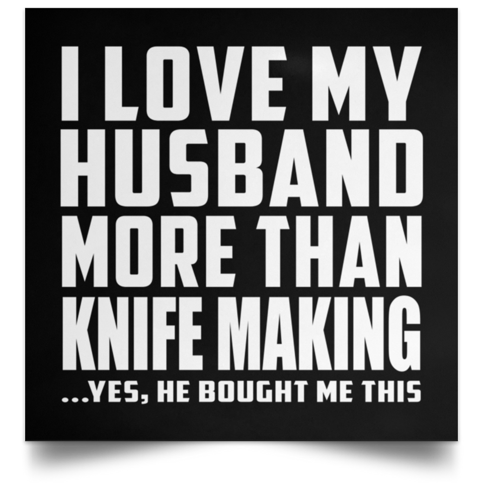 I Love My Husband More Than Knife Making - Poster Square