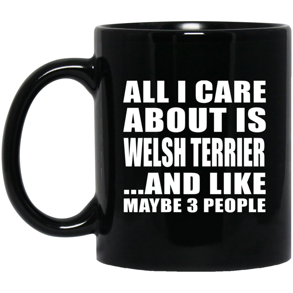 All I Care About Is Welsh Terrier - 11 Oz Coffee Mug Black