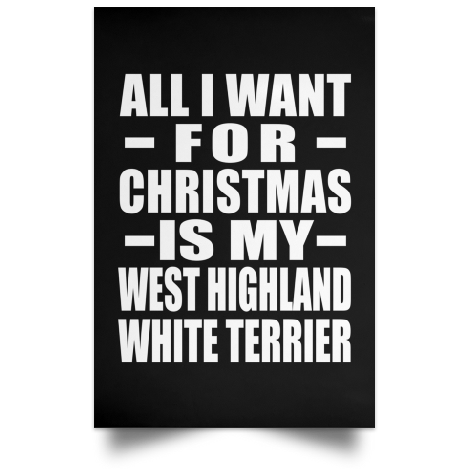 All I Want For Christmas Is My West Highland White Terrier - Poster Portrait