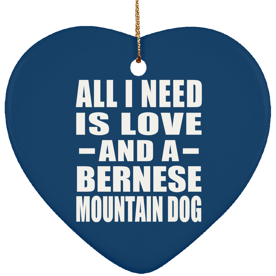 All I Need Is Love And A Bernese Mountain Dog - Heart Ornament