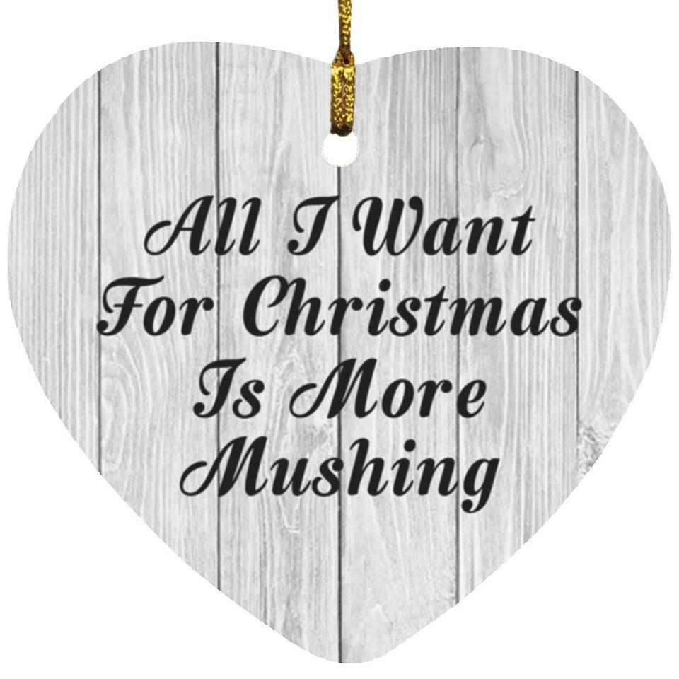 All I Want For Christmas Is More Mushing - Heart Ornament F