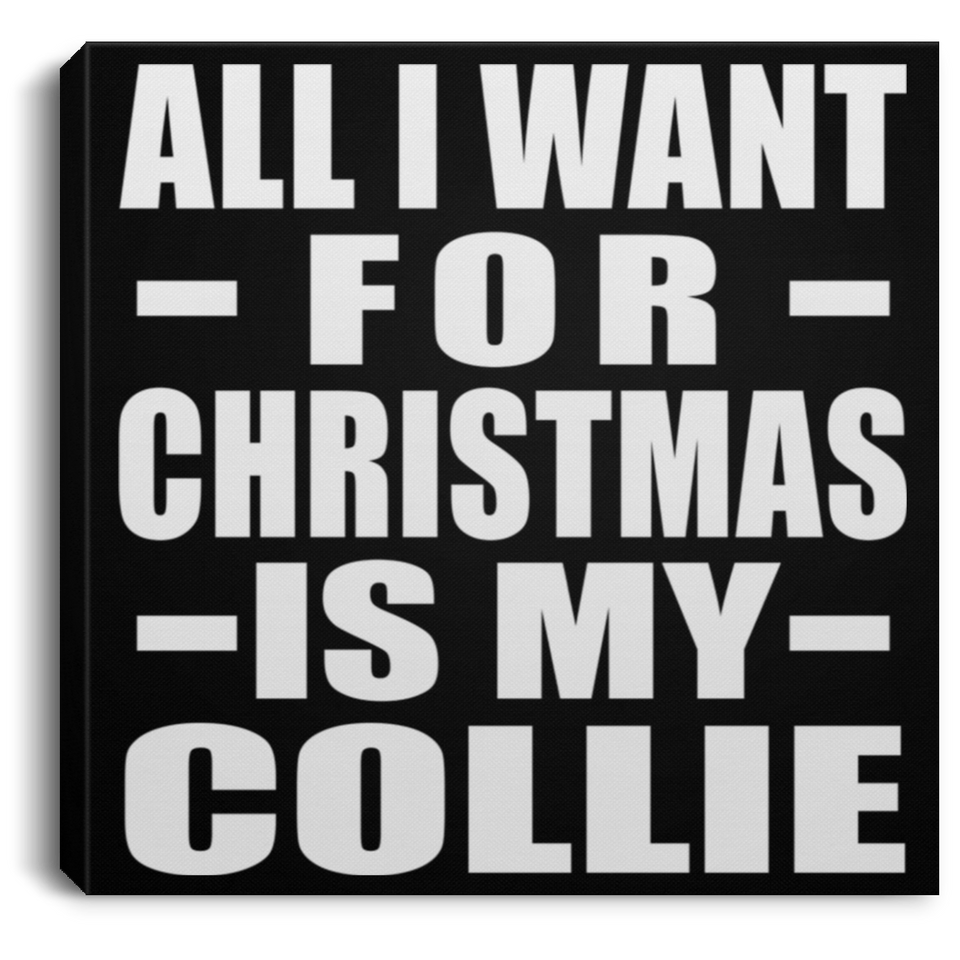 All I Want For Christmas Is My Collie - Canvas Square