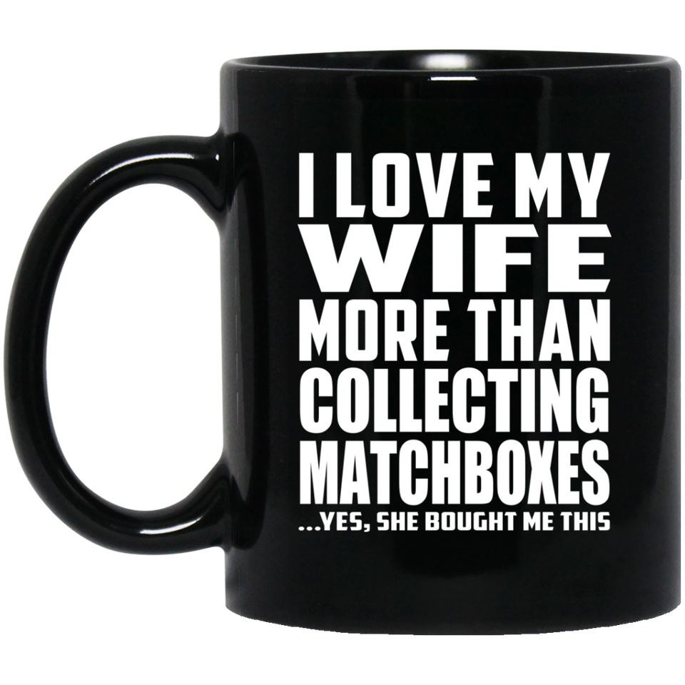 I Love My Wife More Than Collecting Matchboxes - 11 Oz Coffee Mug Black