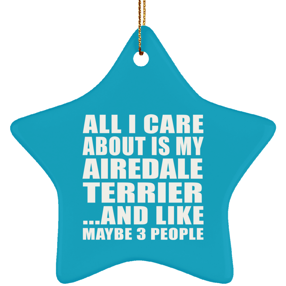 All I Care About Is My Airedale Terrier - Star Ornament