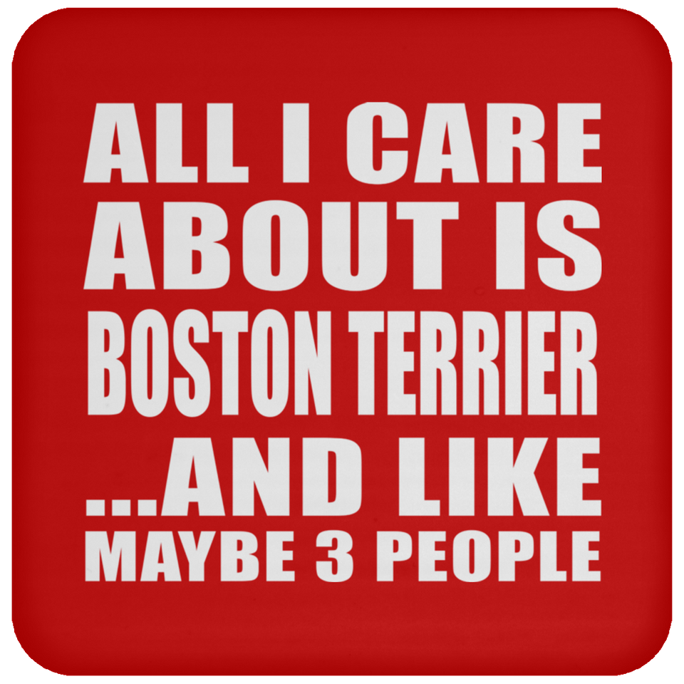 All I Care About Is Boston Terrier - Drink Coaster