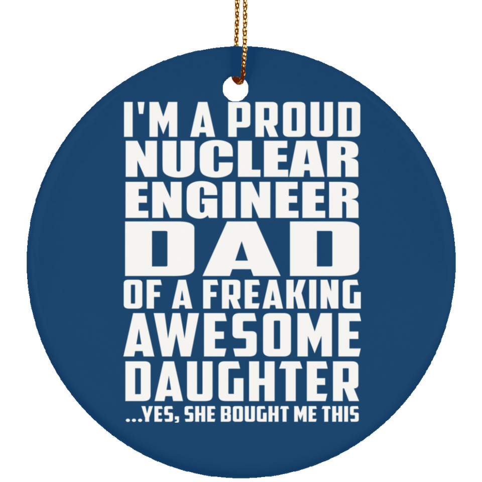 Proud Nuclear Engineer Dad Of Awesome Daughter - Circle Ornament