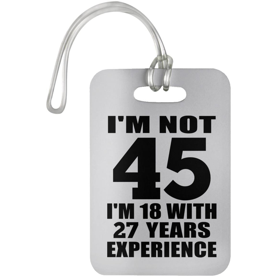 45th Birthday I'm Not 45 I'm 18 With 27 Years Experience - Luggage Bag Tag