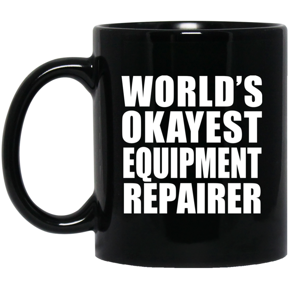 World's Okayest Equipment Repairer - 11 Oz Coffee Mug Black