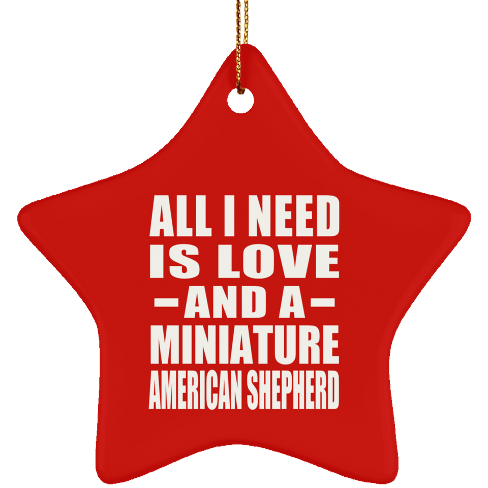 All I Need Is Love And A Miniature American Shepherd - Star Ornament