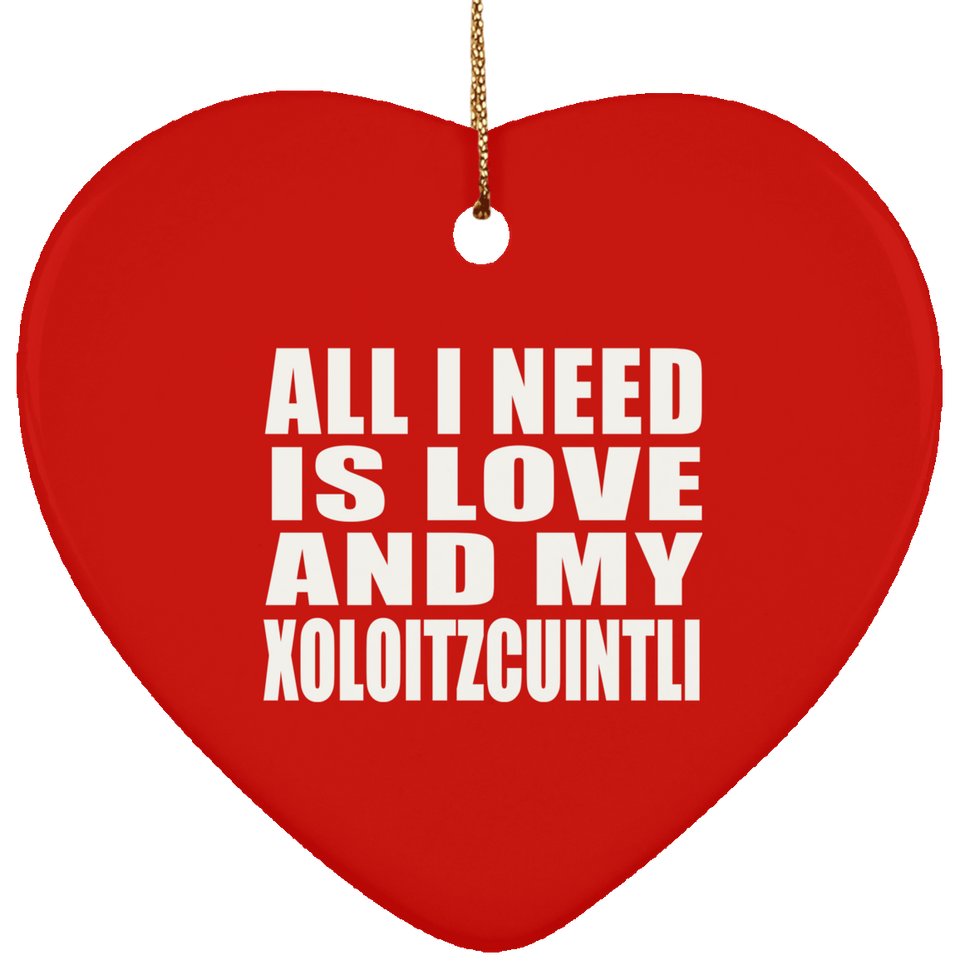 All I Need Is Love And My Xoloitzcuintli - Heart Ornament