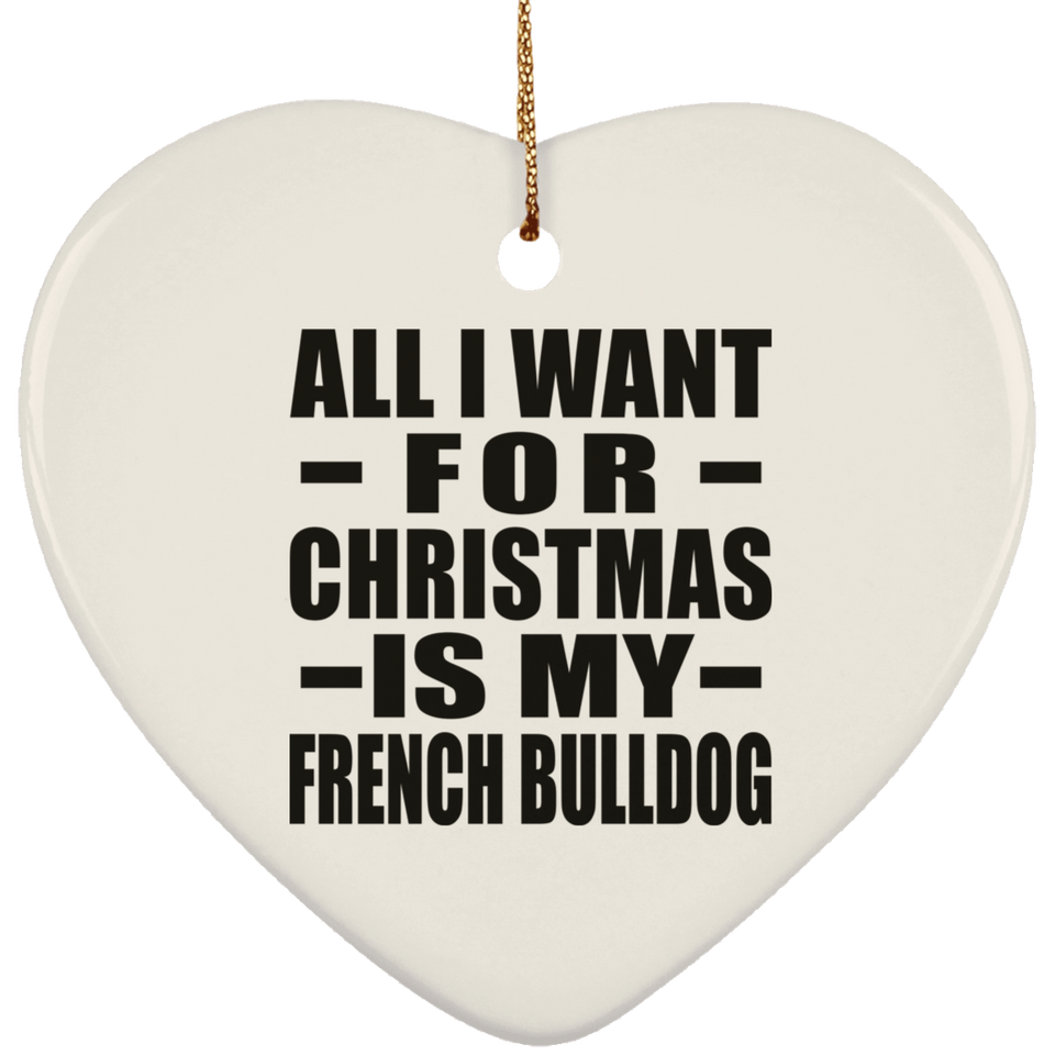 All I Want For Christmas Is My French Bulldog - Heart Ornament