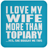 I Love My Wife More Than Topiary - Drink Coaster