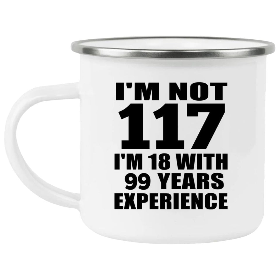 117th Birthday I'm Not 117 I'm 18 With 99 Years Experience - 12oz Camping Mug