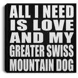 All I Need Is Love And My Greater Swiss Mountain Dog - Canvas Square