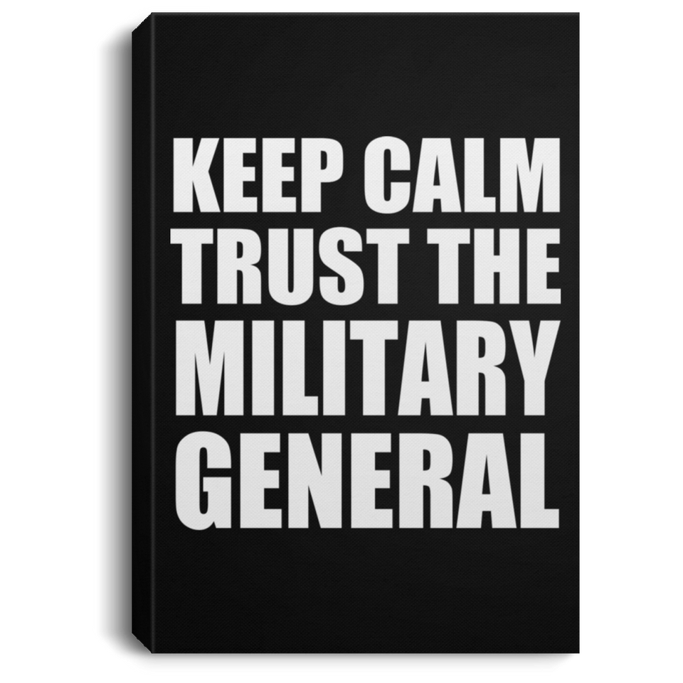 Keep Calm and Trust The Military General - Canvas Portrait