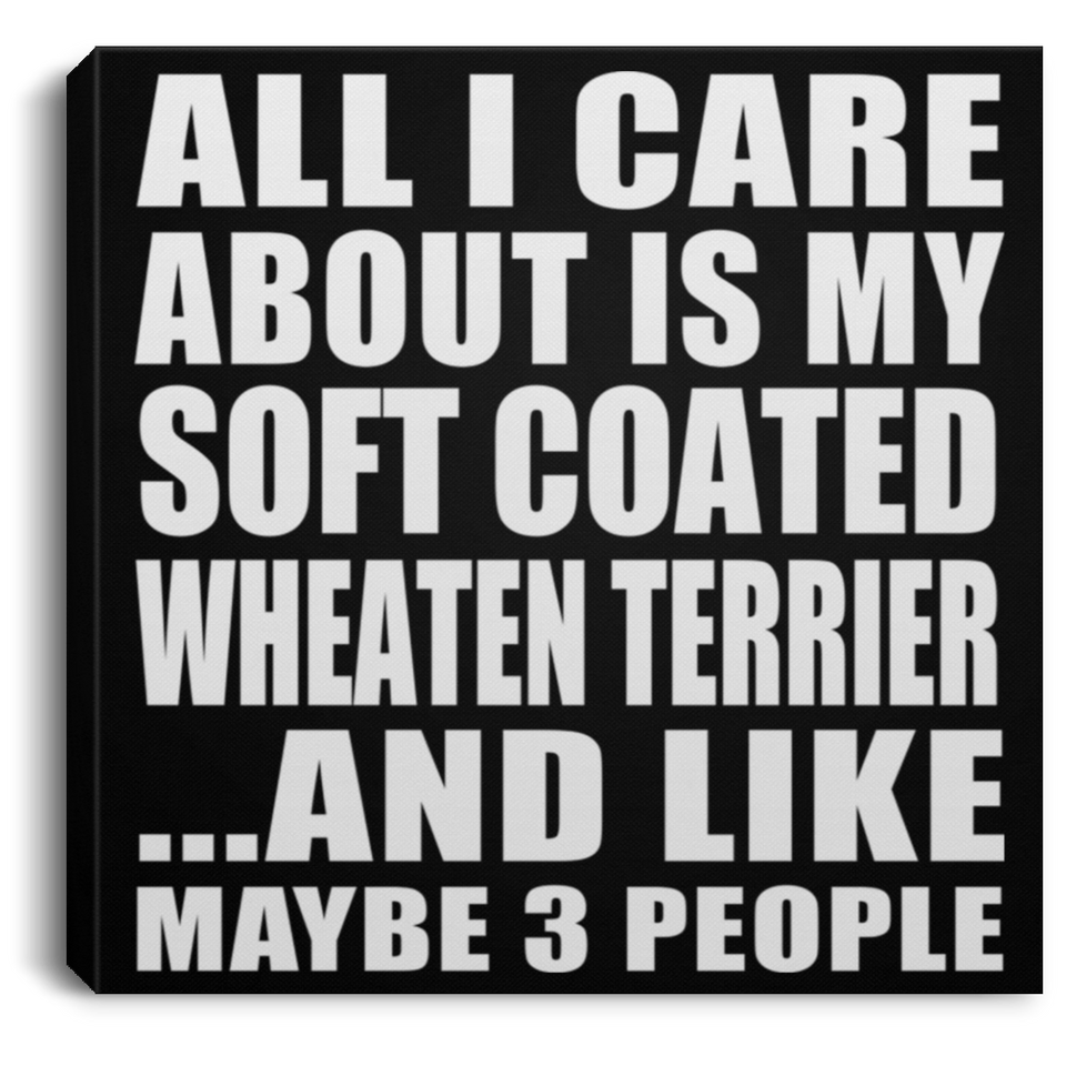 All I Care About Is My Soft Coated Wheaten Terrier - Canvas Square
