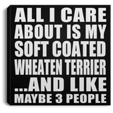 All I Care About Is My Soft Coated Wheaten Terrier - Canvas Square