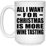 All I Want For Christmas Is More Wine Tasting - 15 Oz Coffee Mug