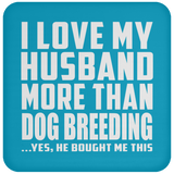 I Love My Husband More Than Dog Breeding - Drink Coaster