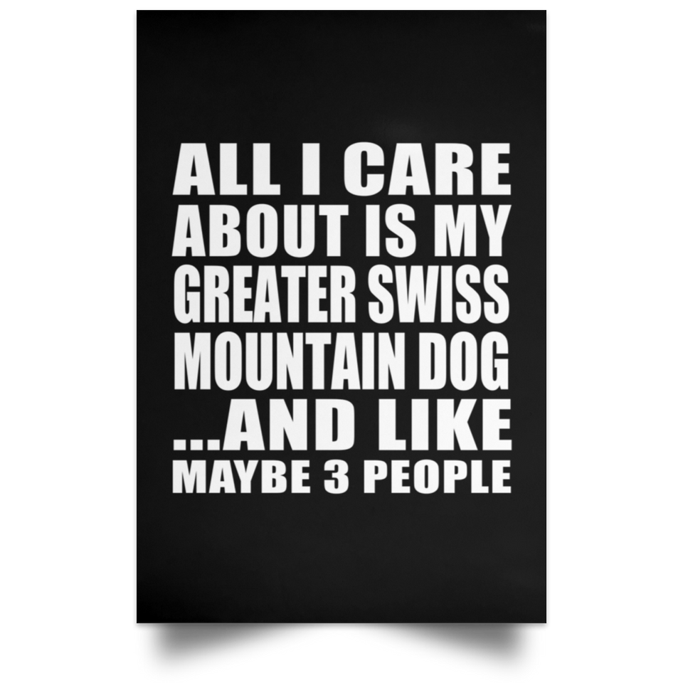 All I Care About Is My Greater Swiss Mountain Dog - Poster Portrait