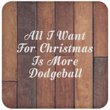 All I Want For Christmas Is More Dodgeball - Drink Coaster E