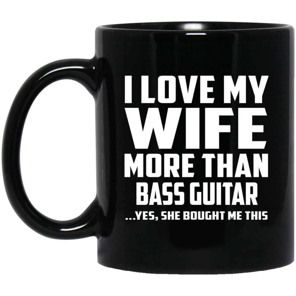 I Love My Wife More Than Bass Guitar - 11 Oz Coffee Mug Black