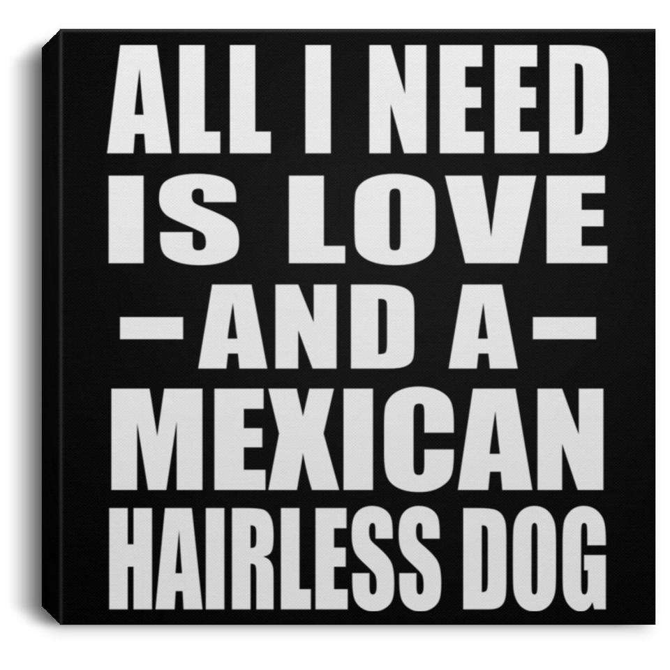 All I Need Is Love And A Mexican Hairless Dog - Canvas Square