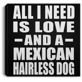 All I Need Is Love And A Mexican Hairless Dog - Canvas Square
