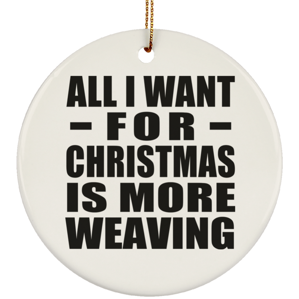 All I Want For Christmas Is More Weaving - Circle Ornament