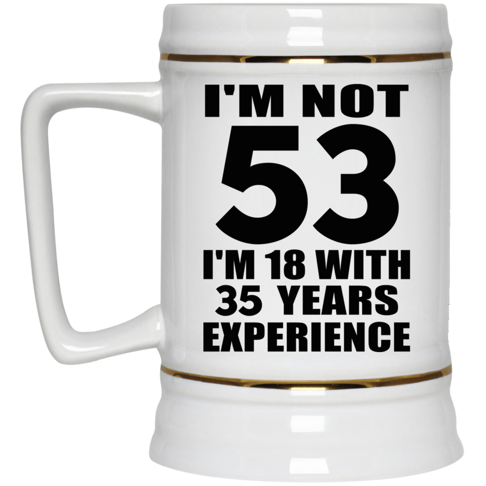 53rd Birthday I'm Not 53 I'm 18 With 35 Years Experience - Beer Stein