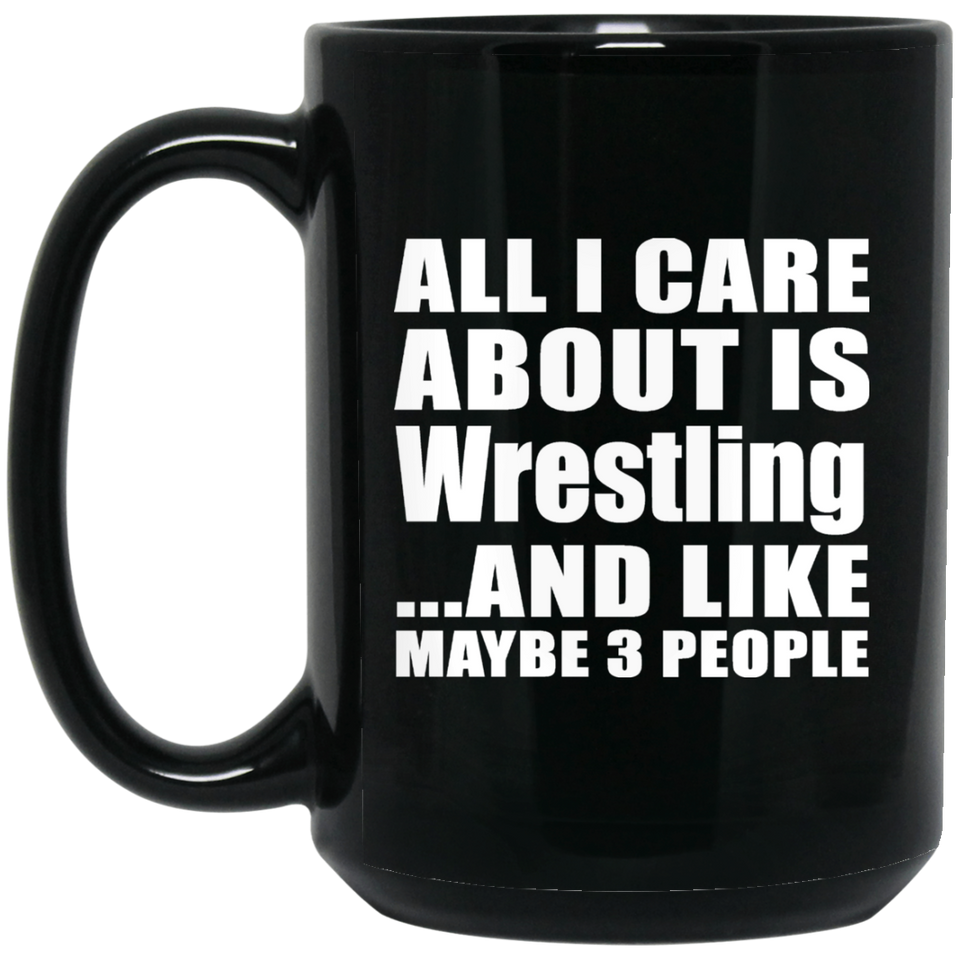 All I Care About Is Wrestling - 15 Oz Coffee Mug Black